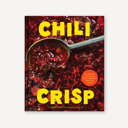 Chili Crisp: 50+ Recipes to Satisfy Your Spicy, Crunchy, Garlicky Cravings - James Park